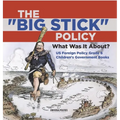 The "Big Stick" Policy: What Was It About? US Foreign Policy Grade 6 Children's Government Books
