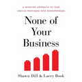 None of Your Business: A Winning Approach to Turn Service Providers Into Entrepreneurs