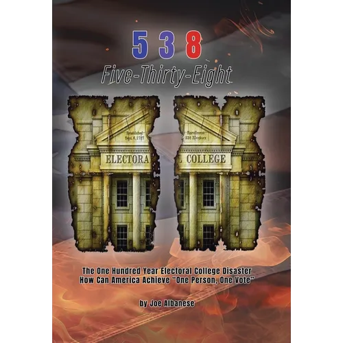 5 3 8 Five-Thirty-Eight: The One Hundred Year Electoral College Disaster How Can America Achieve "One Person, One Vote"