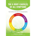 The 6 Root-Cause(s) Of All Symptoms: Fear No More. Know WHY You Have Symptoms with Lifestyle Prescriptions