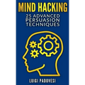 Mind Hacking: 25 Advanced Persuasion Techniques