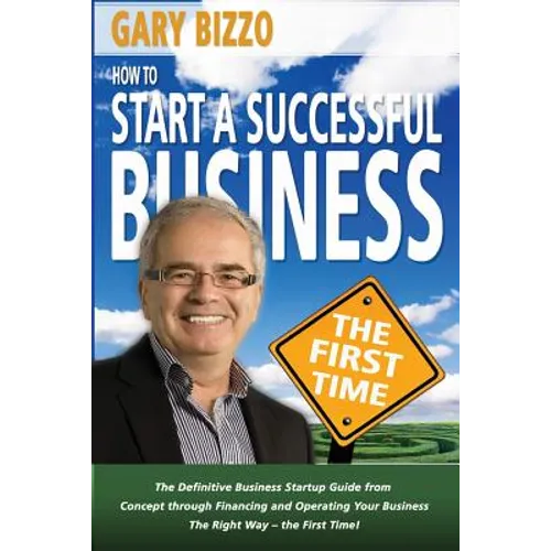 How to Start a Successful Business- The First Time: the Definitive Business Startup Guide from Concept Through Financing and Operating Your Business T