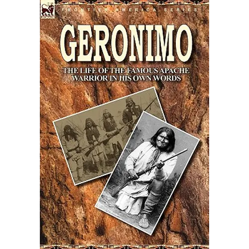 Geronimo: the Life of the Famous Apache Warrior in His Own Words