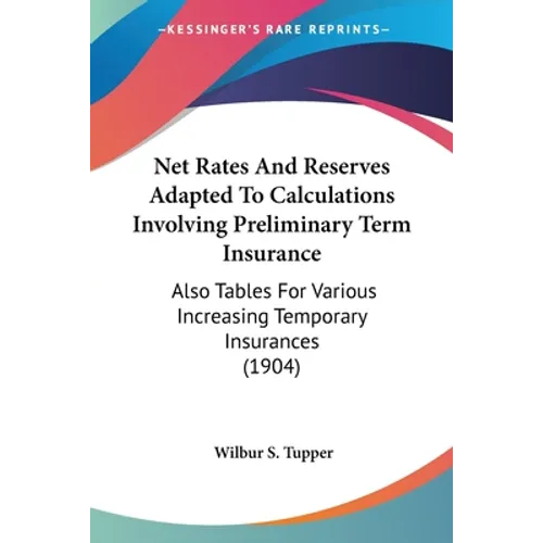 Net Rates And Reserves Adapted To Calculations Involving Preliminary Term Insurance: Also Tables For Various Increasing Temporary Insurances (1904)