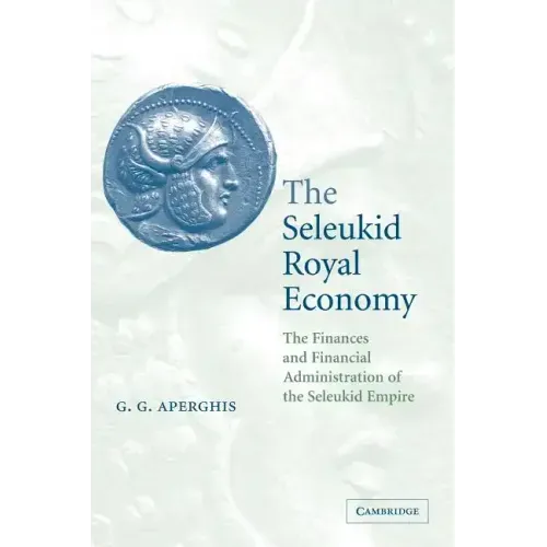 The Seleukid Royal Economy: The Finances and Financial Administration of the Seleukid Empire