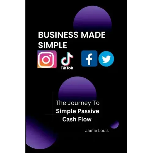 Business Made Simple: The Journey To Simple Passive Cash Flow