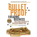 The Bulletproof Firearms Business - The Legal Secrets to Success Under Fire