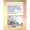 A Treatise of the Diseases of Tradesmen, Shewing the Various Influence of Particular Trades Upon the State of Health; ... Written in Latin by Bern. Ra