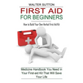 First Aid for Beginners: How to Build Your Own Herbal First Aid Kit (Medicine Handbook You Need in Your First-aid Kit That Will Save Your Life)