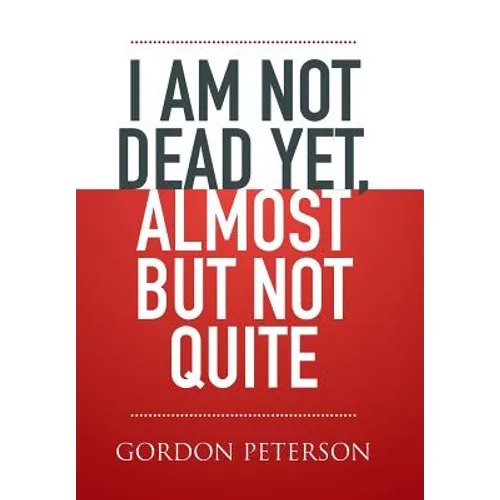 I am Not Dead Yet, Almost but Not Quite