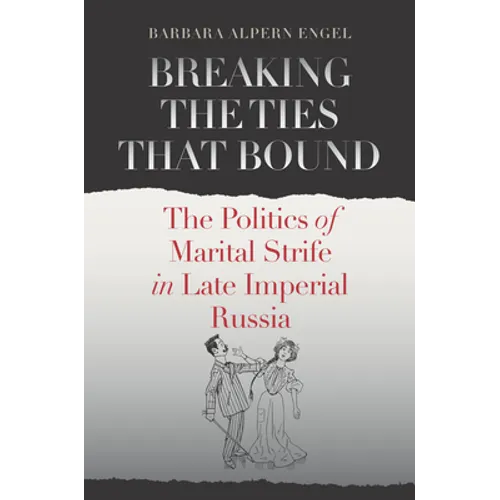 Breaking the Ties That Bound: The Politics of Marital Strife in Late Imperial Russia