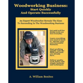 Woodworking Business: Start Quickly and Operate Successfully: An Expert Woodworker Reveals The Keys To Succeeding In The Woodworking Busines