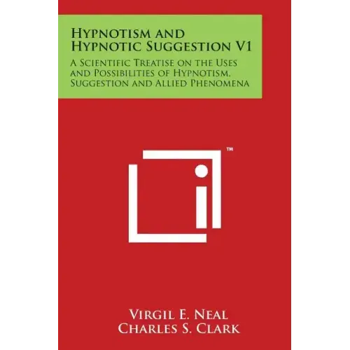 Hypnotism and Hypnotic Suggestion V1: A Scientific Treatise on the Uses and Possibilities of Hypnotism, Suggestion and Allied Phenomena
