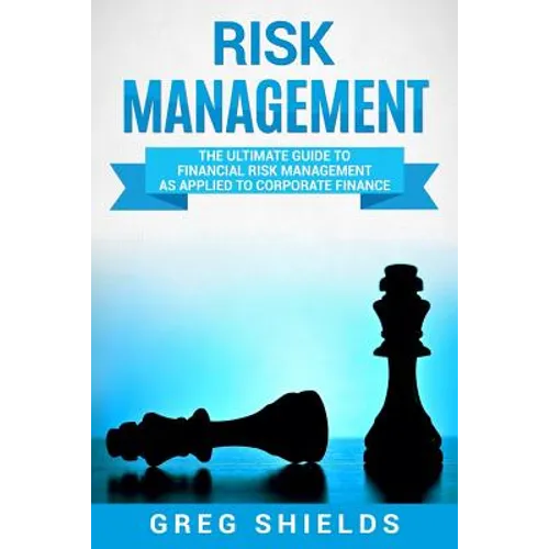 Risk Management: The Ultimate Guide to Financial Risk Management as Applied to Corporate Finance