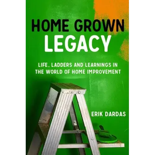 Home Grown Legacy: Life, Ladders and Learnings in the World of Home Improvement