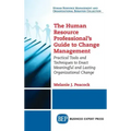 Human Resource Professional's Guide to Change Management: Practical Tools and Techniques to Enact Meaningful and Lasting Organizational Change