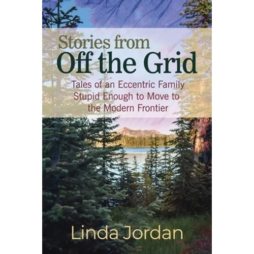Stories from Off the Grid: Tales of an Eccentric Family Stupid Enough to Move to the Modern Frontier
