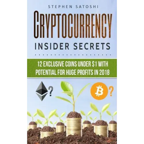 Cryptocurrency: Insider Secrets - 12 Exclusive Coins Under $1 with Potential for Huge Profits in 2018!