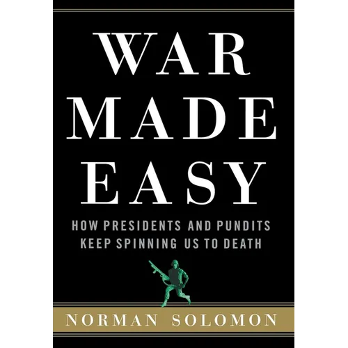 War Made Easy: How Presidents and Pundits Keep Spinning Us to Death