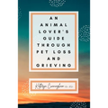 An Animal Lover's Guide Through Pet Loss and Grieving