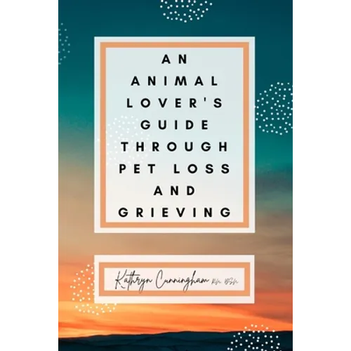 An Animal Lover's Guide Through Pet Loss and Grieving