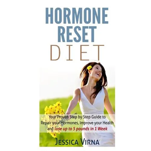 Hormone Reset Diet: Proven Step By Step Guide To Cure Your Hormones, Balance Your Health, And Secrets for Weight Loss up to 5Lbs in 1 Week