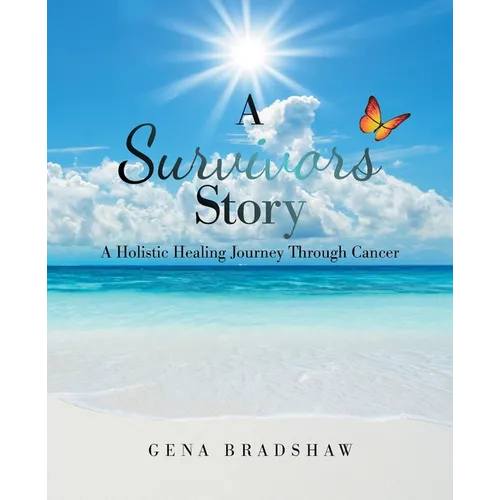 A Survivors Story: A Holistic Healing Journey Through Cancer