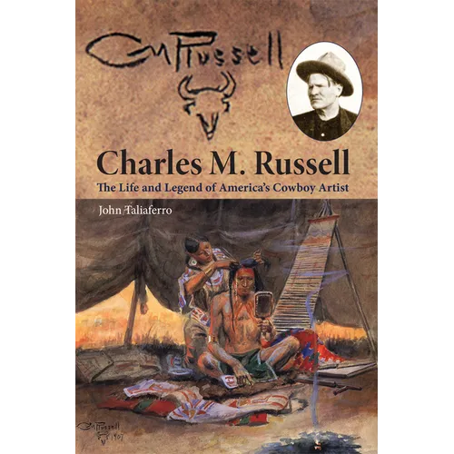 Charles M. Russell: The Life and Legend of America's Cowboy Artist