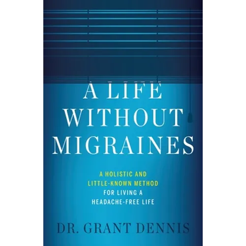 A Life Without Migraines: A Holistic and Little-Known Method For Living a Headache-Free Life