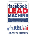 The Ultimate Facebook Lead Machine: How to get more customers and lower your marketing cost