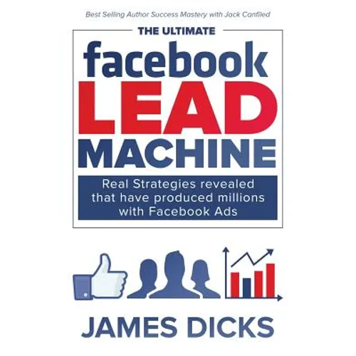 The Ultimate Facebook Lead Machine: How to get more customers and lower your marketing cost