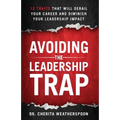 Avoiding The Leadership Trap: 12 Traits That Will Derail Your Career & Diminish Your Leadership Impact