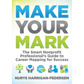 Make Your Mark: The Smart Nonprofit Professional's Guide to Career Mapping for Success