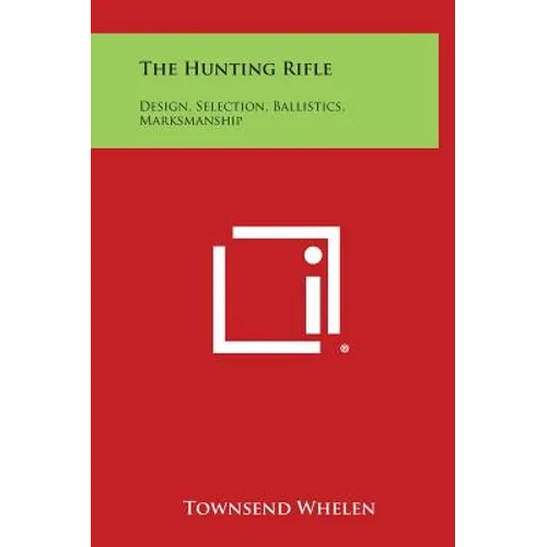 The Hunting Rifle: Design, Selection, Ballistics, Marksmanship