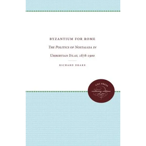 Byzantium for Rome: The Politics of Nostalgia in Umbertian Italy, 1878-1900
