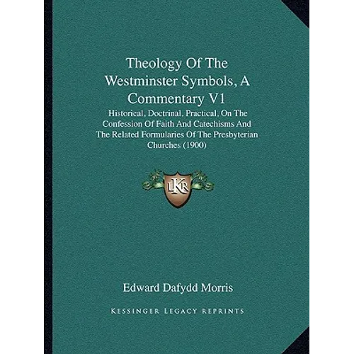 Theology Of The Westminster Symbols, A Commentary V1: Historical, Doctrinal, Practical, On The Confession Of Faith And Catechisms And The Related Form