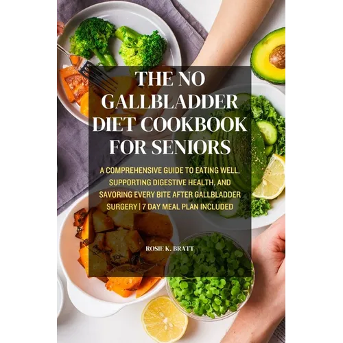 The No Gallbladder Diet Cookbook for Seniors: A Comprehensive Guide to Eating Well, Supporting Digestive Health, and Savoring Every Bite After Gallbla