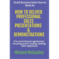 How to Deliver Professional Sales Presentations & Demonstrations: Pre-commitment agreement, Focusing proof, closing, dealing with objections