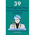 39 No-Prep/Low-Prep ESL Grammar Activities and Games: For Teenagers and Adults