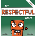 My Respectful Robot: A Children's Social Emotional Learning Book About Manners and Respect