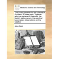 The Scots Gardener for the Climate of Scotland, in Three Parts: Together with the Gardener's Kalendar, the Florist's Vade-Mecum, the Practical Bee-Mas