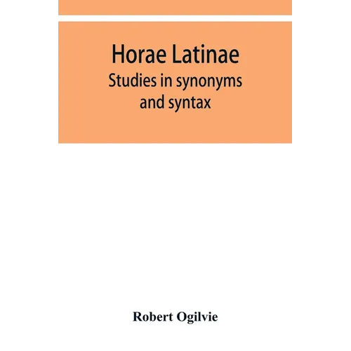 Horae Latinae: studies in synonyms and syntax