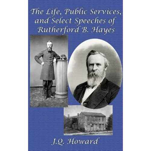 The Life, Public Services, and Select Speeches of Rutherford B. Hayes: A GR Press Presidential Book