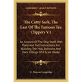 The Cutty Sark, The Last Of The Famous Tea Clippers V1: An Account Of The Ship Itself, With Plans And Full Instructions For Building The Hull, Bulwark