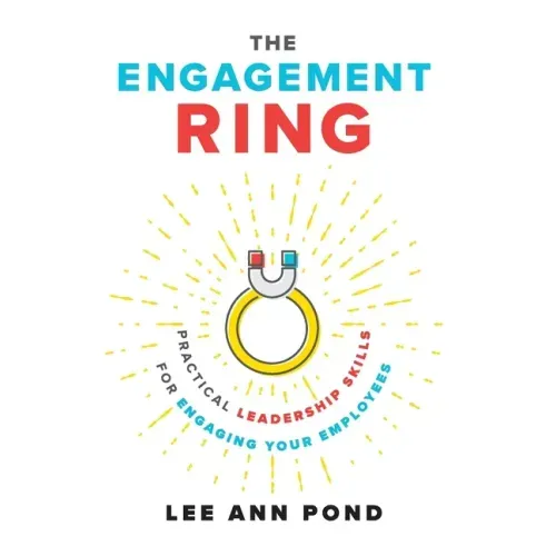 The Engagement Ring: Practical Leadership Skills for Engaging Your Employees