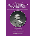 A Biography of Elihu Benjamin Washburne: Volume Five: American Minister to France During Paris Commune of 1871