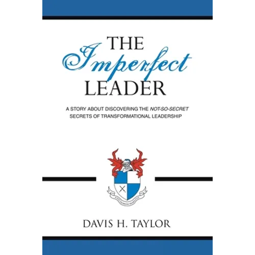 The Imperfect Leader: A Story About Discovering the Not-So-Secret Secrets of Transformational Leadership