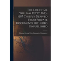 The Life of Sir William Petty, 1623-1687 Chiefly Derived From Private Documents Hitherto Unpublished