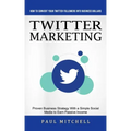 Twitter Marketing: How to Convert Your Twitter Followers Into Business Dollars (Proven Business Strategy With a Simple Social Media to Ea
