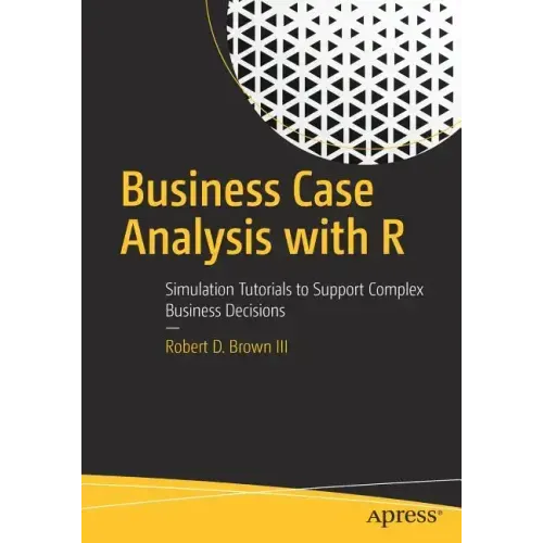 Business Case Analysis with R: Simulation Tutorials to Support Complex Business Decisions